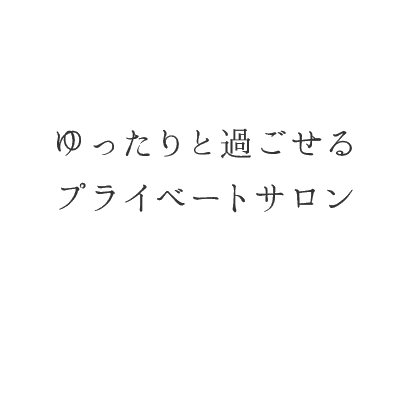 ゆったりと過ごせるプライベートサロン